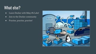 What else?
● Learn Docker with Bday #4 Labs!
● Join to the Docker community
● Practise, practise, practise!
 