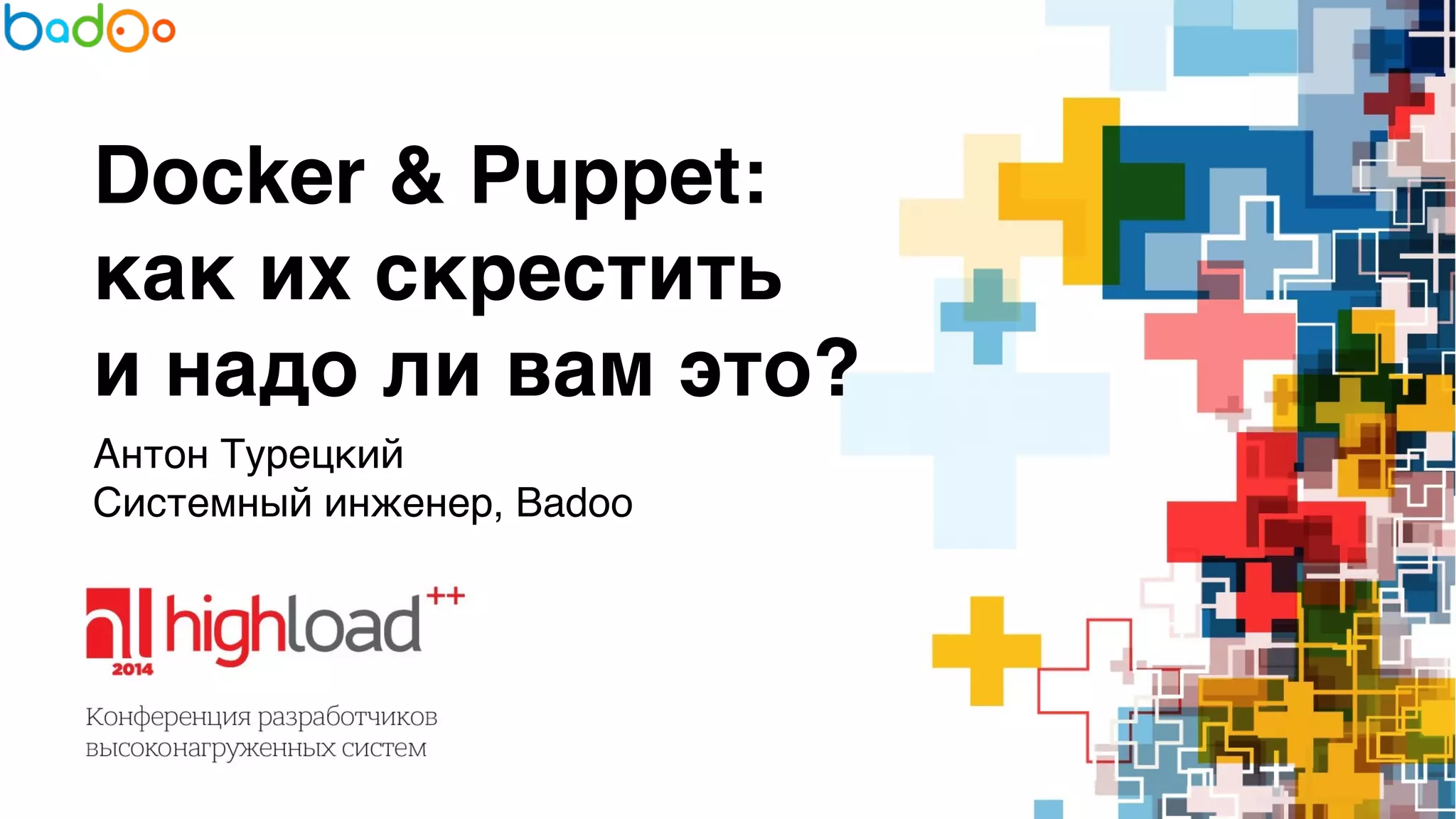 Docker & Puppet: 
как их скрестить 
и надо ли вам это? 
Антон Турецкий 
Системный инженер, Badoo 
 