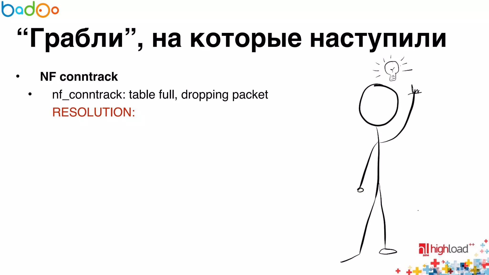 “Грабли”, на которые наступили 
• NF conntrack? 
• nf_conntrack: table full, dropping packet6 
RESOLUTION:6 
 