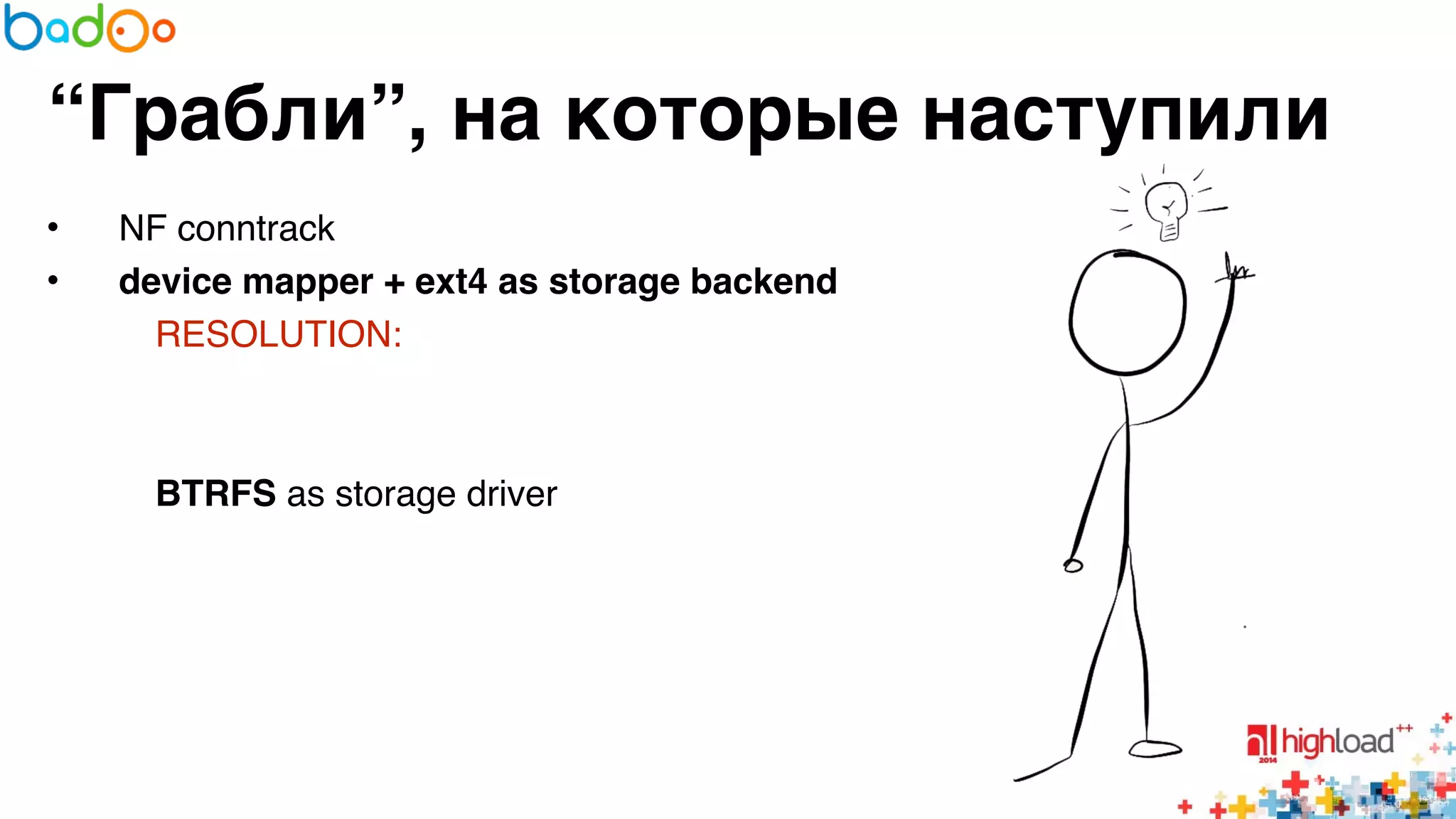“Грабли”, на которые наступили 
• NF conntrack6 
• device mapper + ext4 as storage backend? 
RESOLUTION: 6 
6 
6 
BTRFS as storage driver 
 