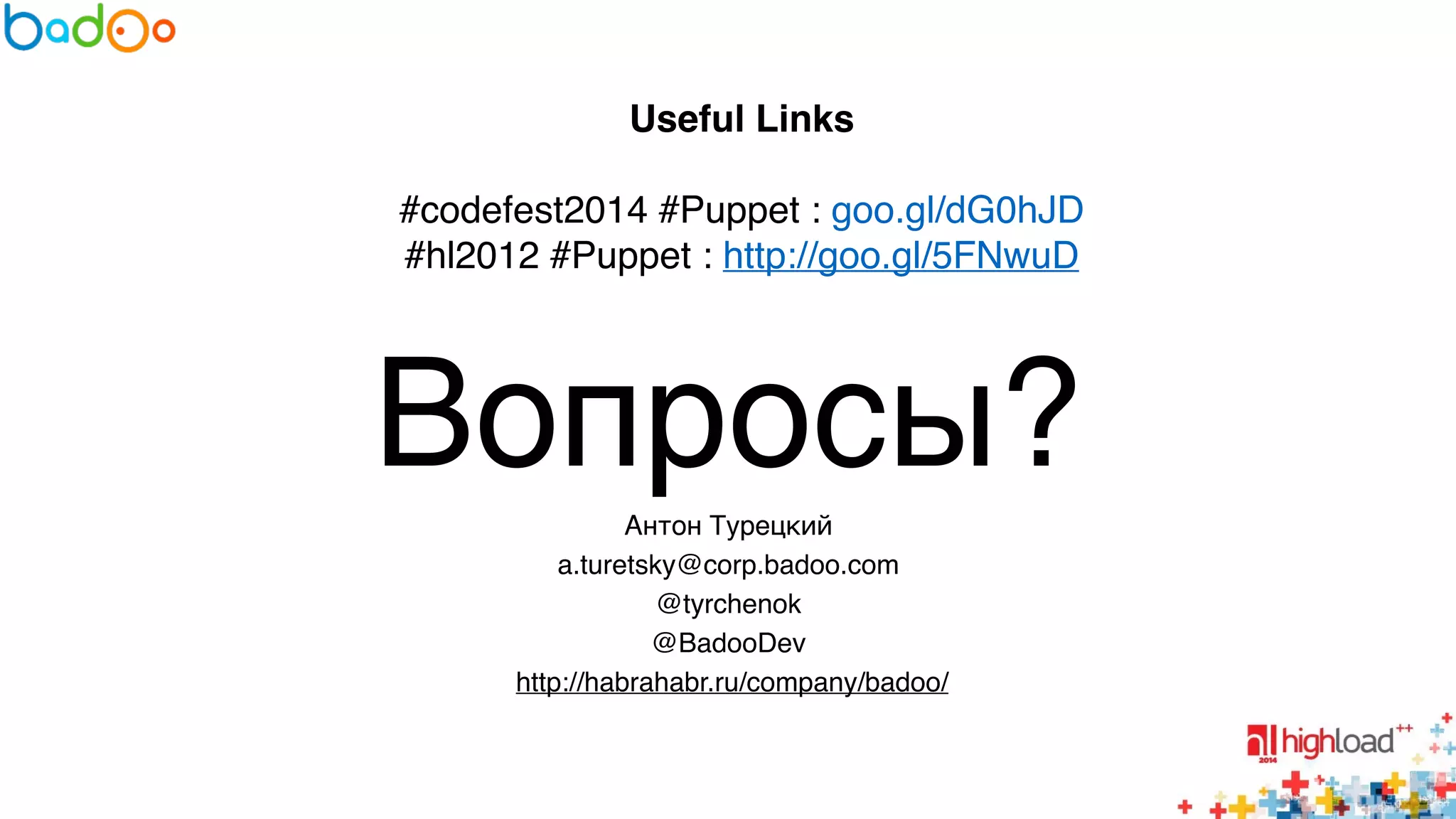 Useful Links 
#codefest2014 #Puppet : goo.gl/dG0hJD6 
#hl2012 #Puppet : http://goo.gl/5FNwuD 
Вопросы? 
Антон Турецкий 
a.turetsky@corp.badoo.com6 
@tyrchenok6 
@BadooDev 6 
http://habrahabr.ru/company/badoo/ 
