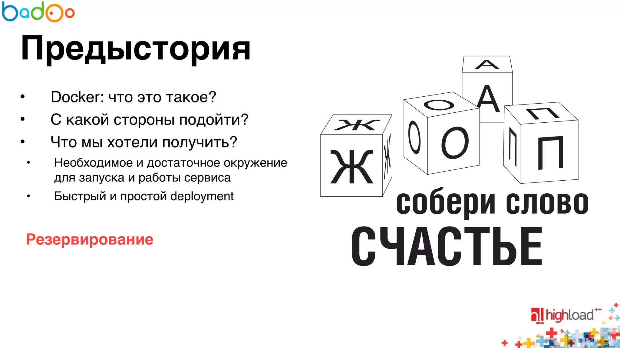 Предыстория 
• Docker: что это такое?6 
• С какой стороны подойти?6 
• Что мы хотели получить?6 
• Необходимое и достаточное окружение 
для запуска и работы сервиса6 
• Быстрый и простой deployment6 
6 
Резервирование? 
6 
6 
 