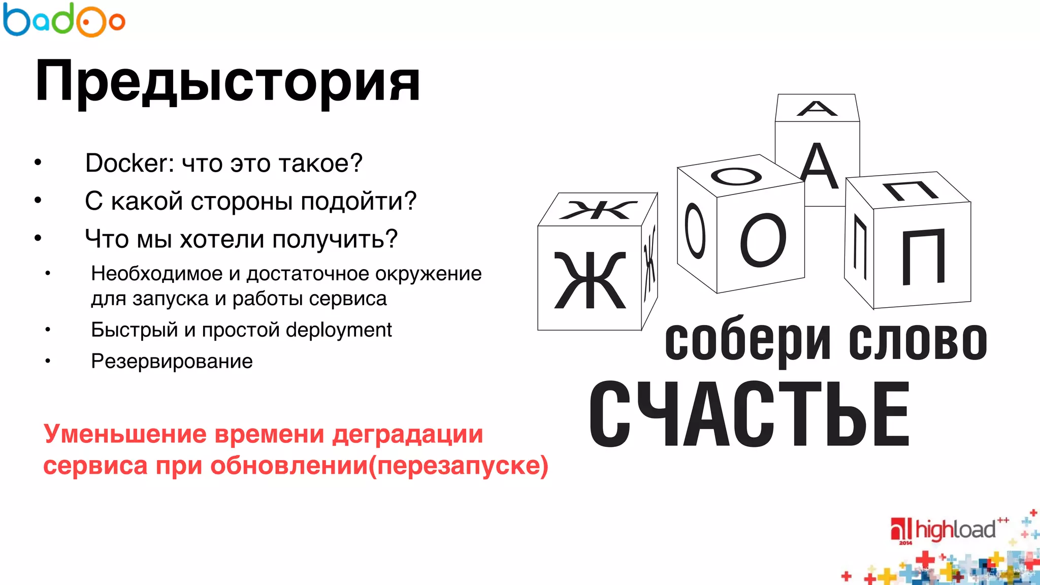 Предыстория 
• Docker: что это такое?6 
• С какой стороны подойти?6 
• Что мы хотели получить?6 
• Необходимое и достаточное окружение 
для запуска и работы сервиса6 
• Быстрый и простой deployment6 
• Резервирование6 
6 
Уменьшение времени деградации 
сервиса при обновлении(перезапуске)? 
 