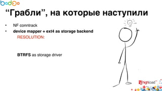 “Грабли”, на которые наступили 
• NF conntrack6 
• device mapper + ext4 as storage backend? 
RESOLUTION: 6 
6 
6 
BTRFS as storage driver 
 