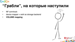“Грабли”, на которые наступили 
• NF conntrack6 
• device mapper + ext4 as storage backend6 
• VOLUME mapping 
 