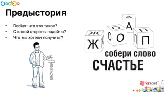 Предыстория 
• Docker: что это такое?6 
• С какой стороны подойти?6 
• Что мы хотели получить? 
 
