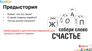 Предыстория 
• Docker: что это такое?6 
• С какой стороны подойти?6 
• Что мы хотели получить?6 
6 
6 
Необходимое и достаточное окружение для 
запуска и работы сервиса 
 
