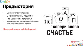 Предыстория 
• Docker: что это такое?6 
• С какой стороны подойти?6 
• Что мы хотели получить?6 
• Необходимое и достаточное окружение 
для запуска и работы сервиса6 
6 
Быстрый и простой deployment? 
6 
6 
 