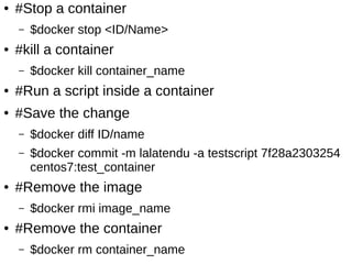 Demo
● Install docker RPM
– $yum install docker-io
● Start the docker demon
– $systemctl start docker
● Enable docker service. So that, it automatically start
after reboot
– $systemctl enable docker
● For details about installation, check :
http://docs.docker.com/installation/fedora/
 