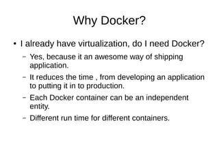 Introducing Docker
● Sand boxing of process/Application.
● Lightweight container virtualization platform.
● It is an application packaging and delivery
technology.
 