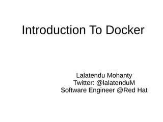 Introduction To Docker
Lalatendu Mohanty
Twitter: @lalatenduM
Software Engineer @Red Hat
 