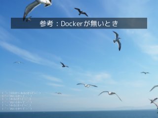 Dockerクイックツアー
参考：Dockerが無いとき
（　´ー`）551が～ あるとき～（´ー`　）
（　´ - `）ないとき～（´ - `　）
（　´ー`）あるとき～（´ー`　）
（　´ - `）ないとき～（´ - `　）
（　´ー`）あるとき～（´ー`　）
（　´ - `）ないとき～（´ - `　）
 