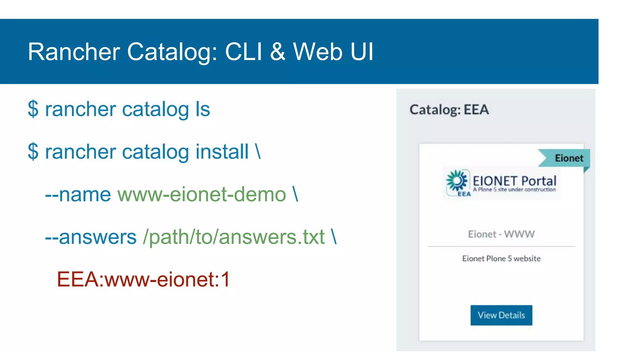 $ rancher catalog ls
$ rancher catalog install 
--name www-eionet-demo 
--answers /path/to/answers.txt 
EEA:www-eionet:1
Rancher Catalog: CLI & Web UI
 