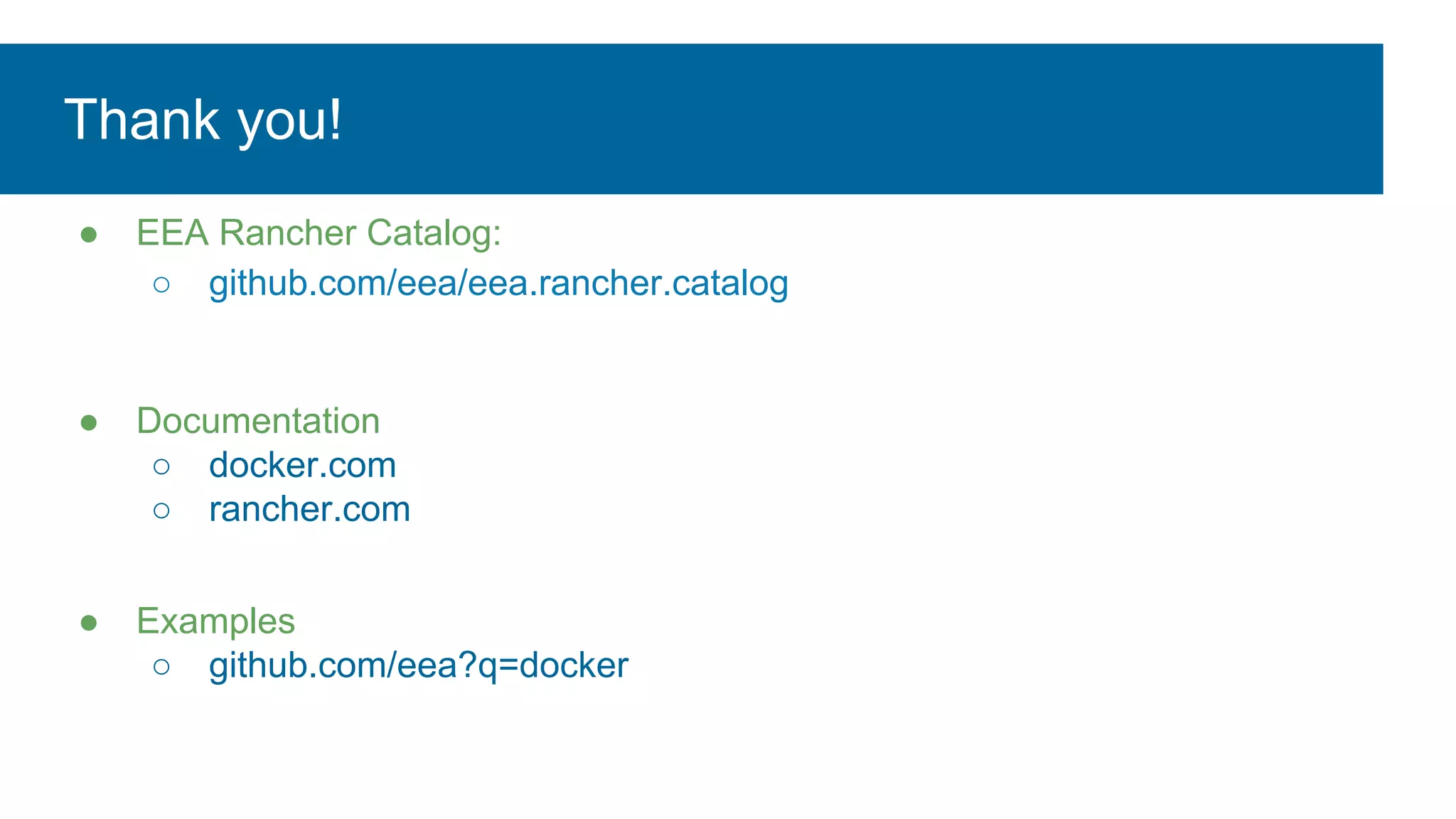 Thank you!
● EEA Rancher Catalog:
○ github.com/eea/eea.rancher.catalog
● Documentation
○ docker.com
○ rancher.com
● Examples
○ github.com/eea?q=docker
 