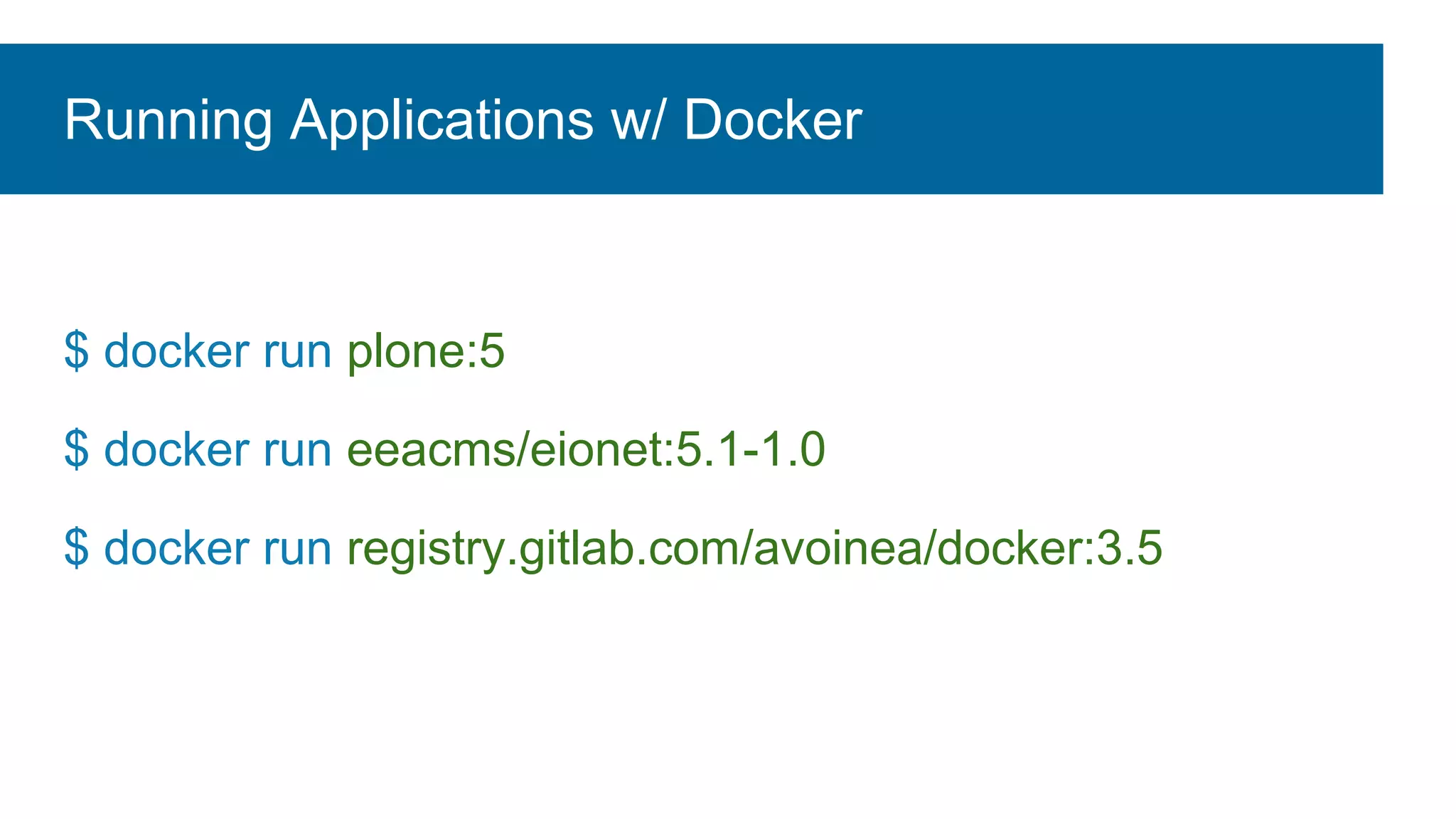 Running Applications w/ Docker
$ docker run plone:5
$ docker run eeacms/eionet:5.1-1.0
$ docker run registry.gitlab.com/avoinea/docker:3.5
 