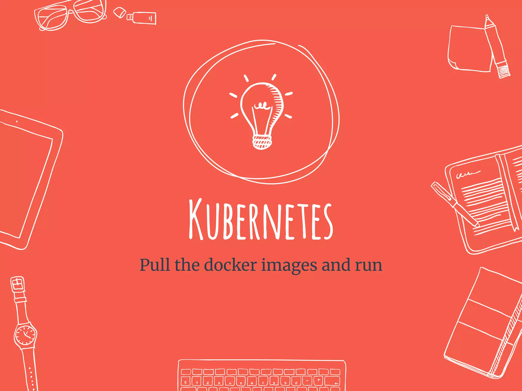 Kubernetes
Pull the docker images and run
 