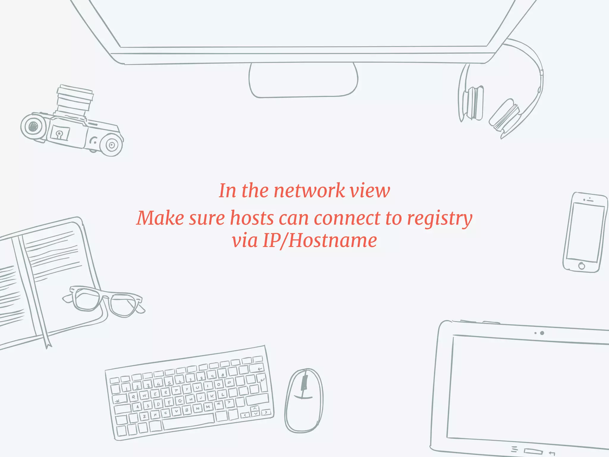 In the network view
Make sure hosts can connect to registry
via IP/Hostname
 