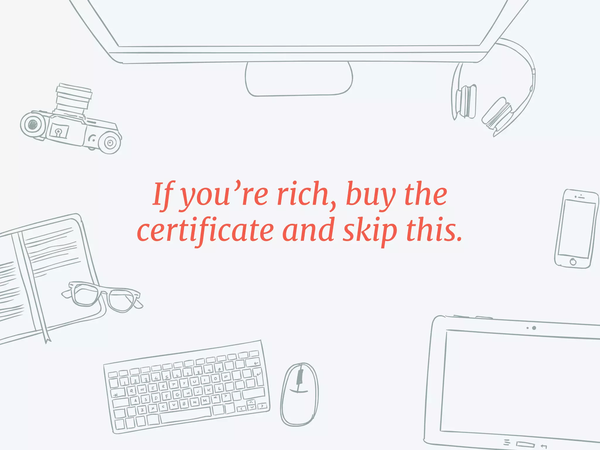 If you’re rich, buy the
certificate and skip this.
 