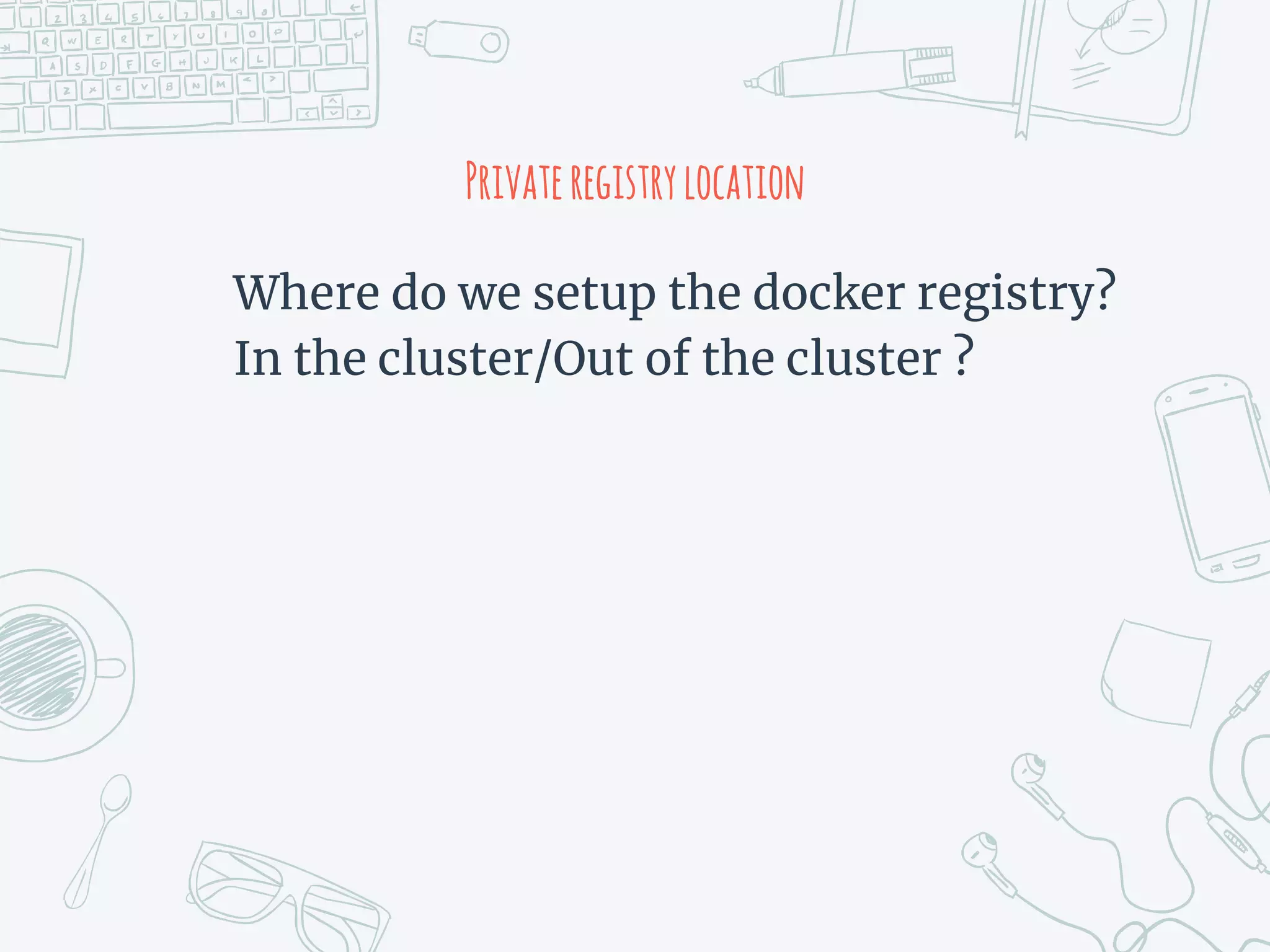 Privateregistrylocation
Where do we setup the docker registry?
In the cluster/Out of the cluster ?
 
