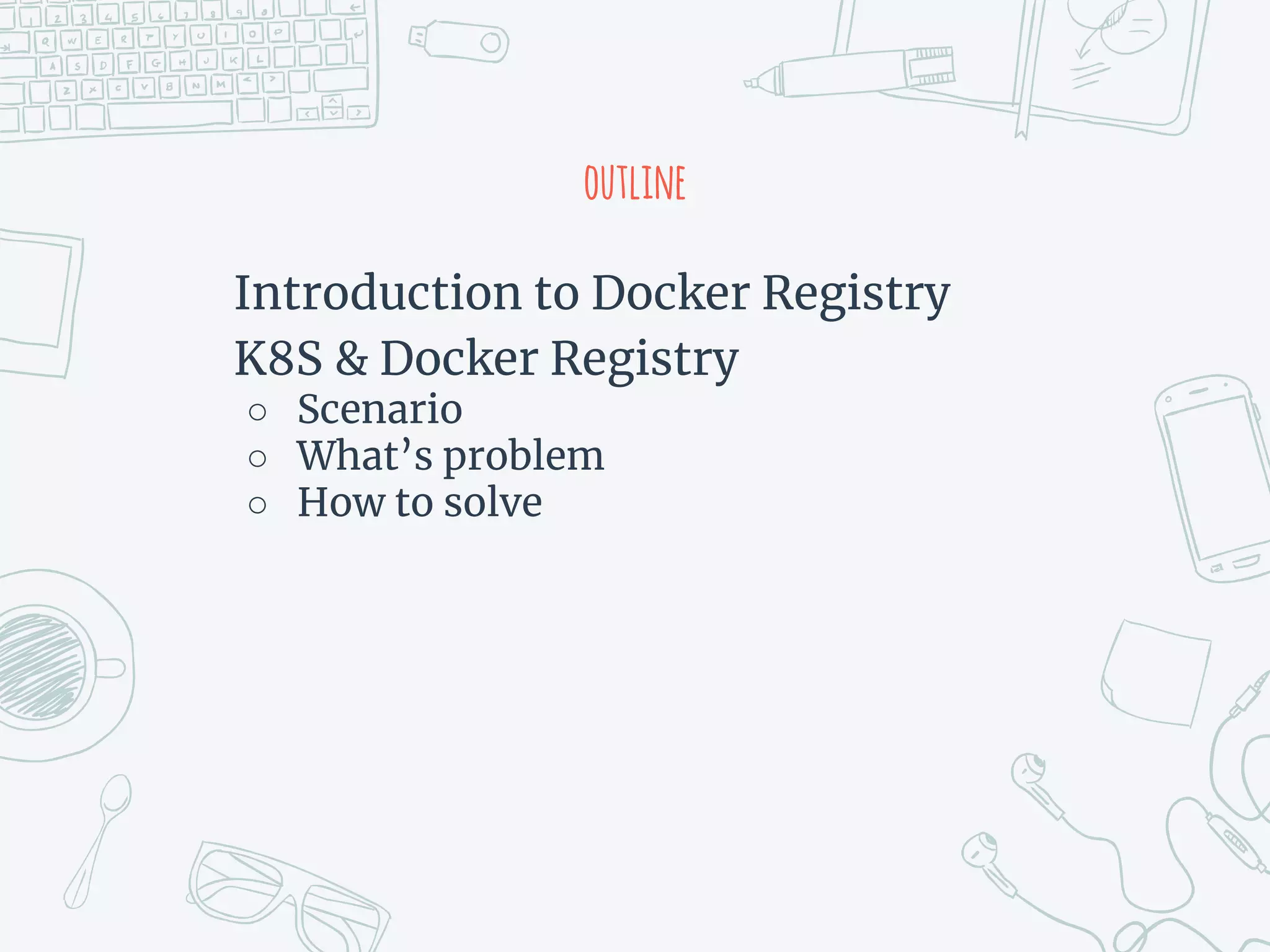 outline
Introduction to Docker Registry
K8S & Docker Registry
○ Scenario
○ What’s problem
○ How to solve
 