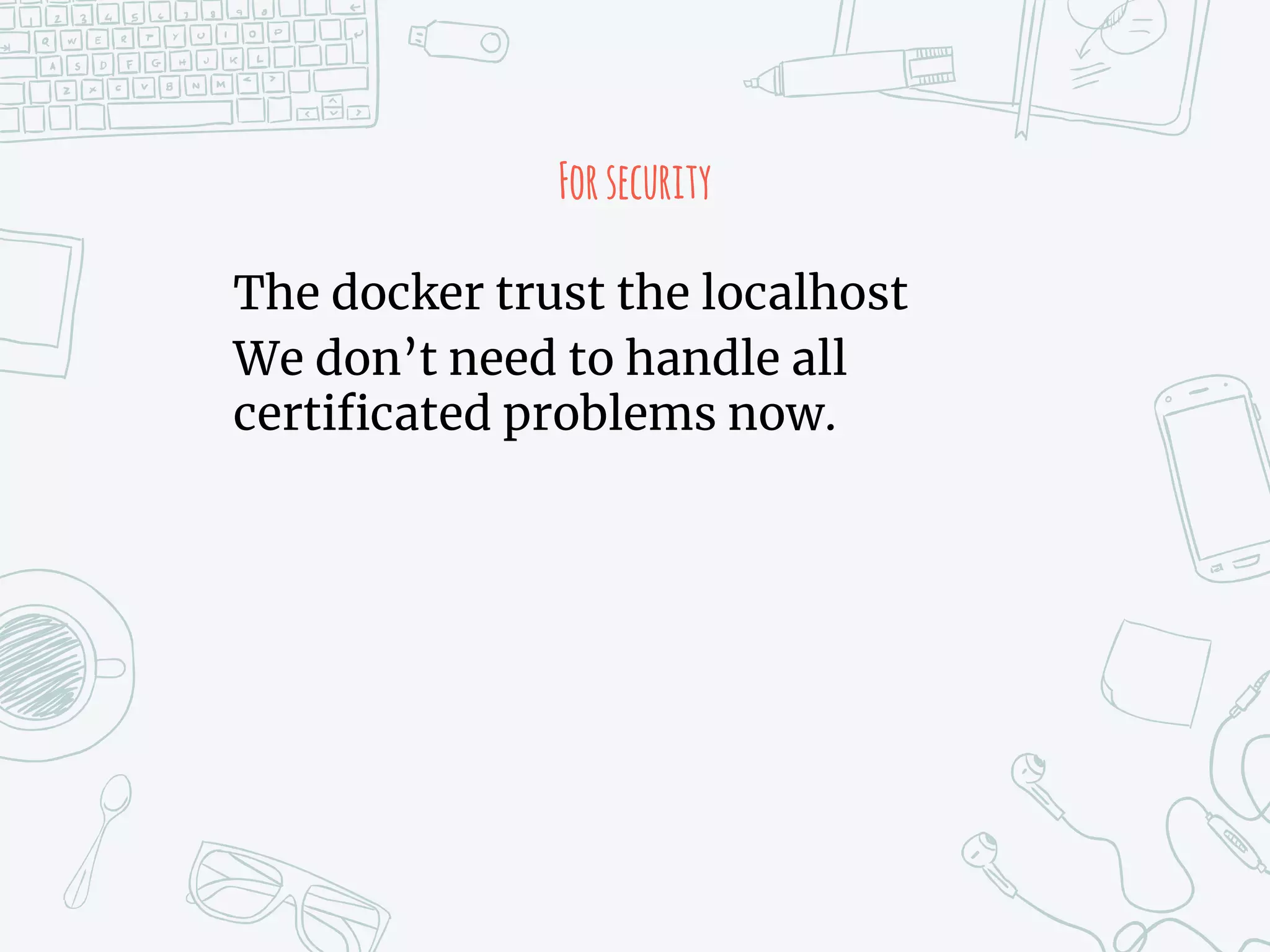 Forsecurity
The docker trust the localhost
We don’t need to handle all
certificated problems now.
 