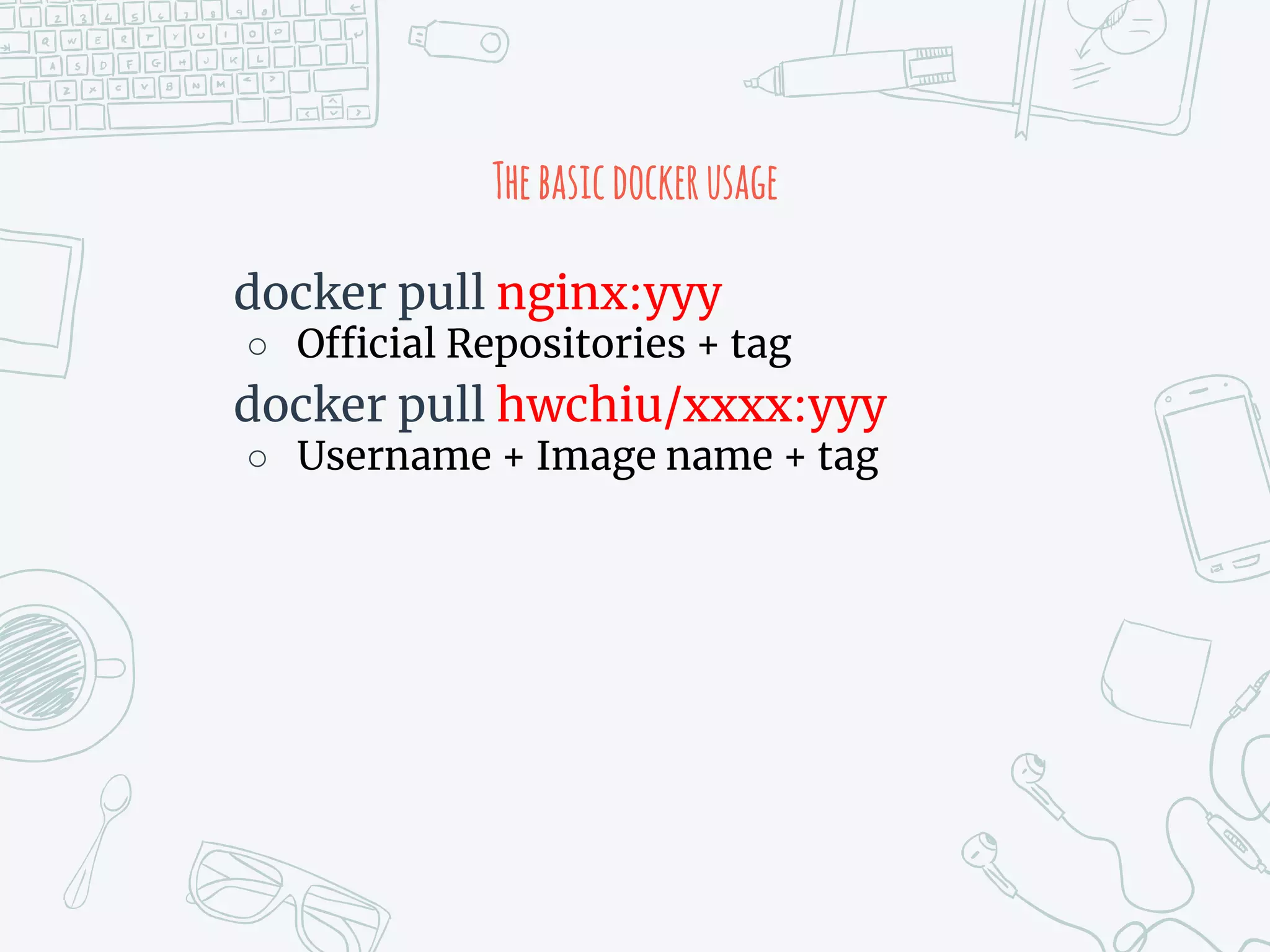 Thebasicdockerusage
docker pull nginx:yyy
○ Official Repositories + tag
docker pull hwchiu/xxxx:yyy
○ Username + Image name + tag
 