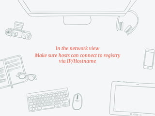 In the network view
Make sure hosts can connect to registry
via IP/Hostname
 