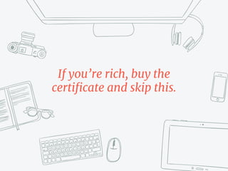 If you’re rich, buy the
certificate and skip this.
 