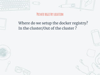 Privateregistrylocation
Where do we setup the docker registry?
In the cluster/Out of the cluster ?
 