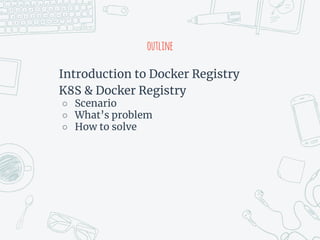 outline
Introduction to Docker Registry
K8S & Docker Registry
○ Scenario
○ What’s problem
○ How to solve
 
