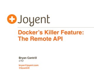 Docker’s Killer Feature:
The Remote API
CTO
bryan@joyent.com
Bryan Cantrill
@bcantrill
 