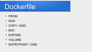 Dockerfile

FROM

RUN

COPY / ADD

ENV

EXPOSE

VOLUME

ENTRYPOINT / CMD
 