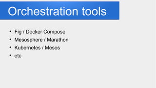 Orchestration tools

Fig / Docker Compose

Mesosphere / Marathon

Kubernetes / Mesos

etc
 