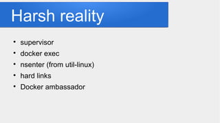 Harsh reality

supervisor

docker exec

nsenter (from util-linux)

hard links

Docker ambassador
 