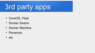 3rd party apps

CoreOS, Fleet

Docker Swarm

Docker Machine

Panamax

etc
 