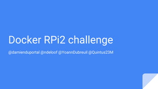 Docker RPi2 challenge
@damienduportal @ndeloof @YoannDubreuil @Quintus23M
 