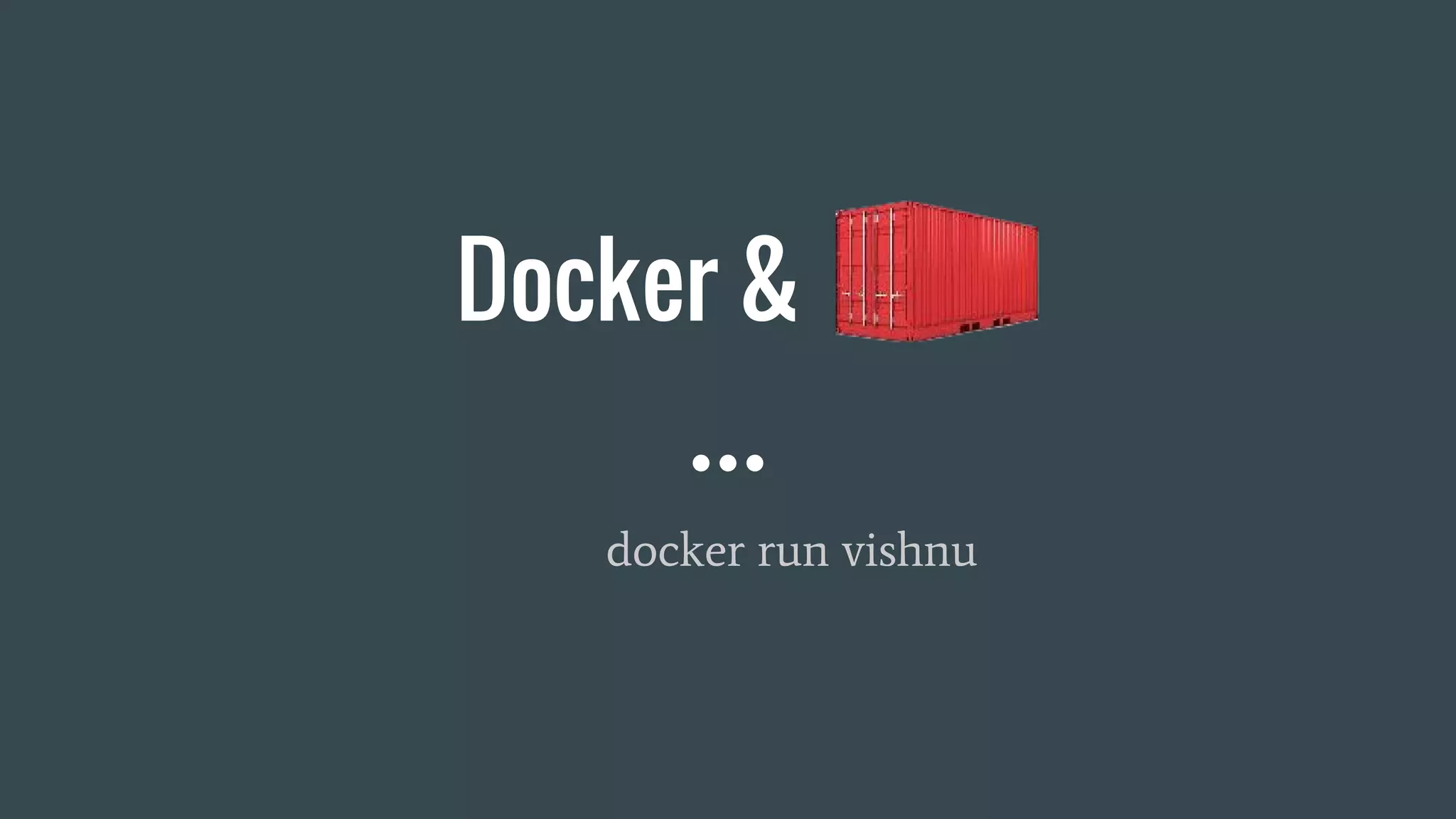 Docker &
docker run vishnu
 