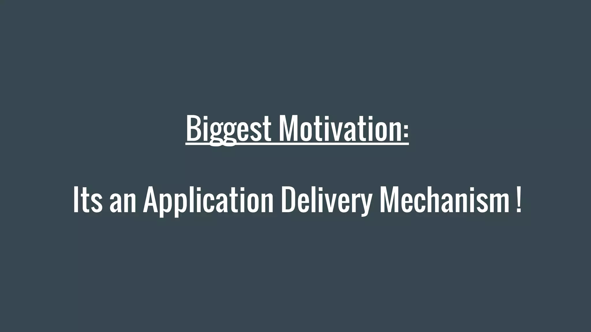 Biggest Motivation:
Its an Application Delivery Mechanism !
 