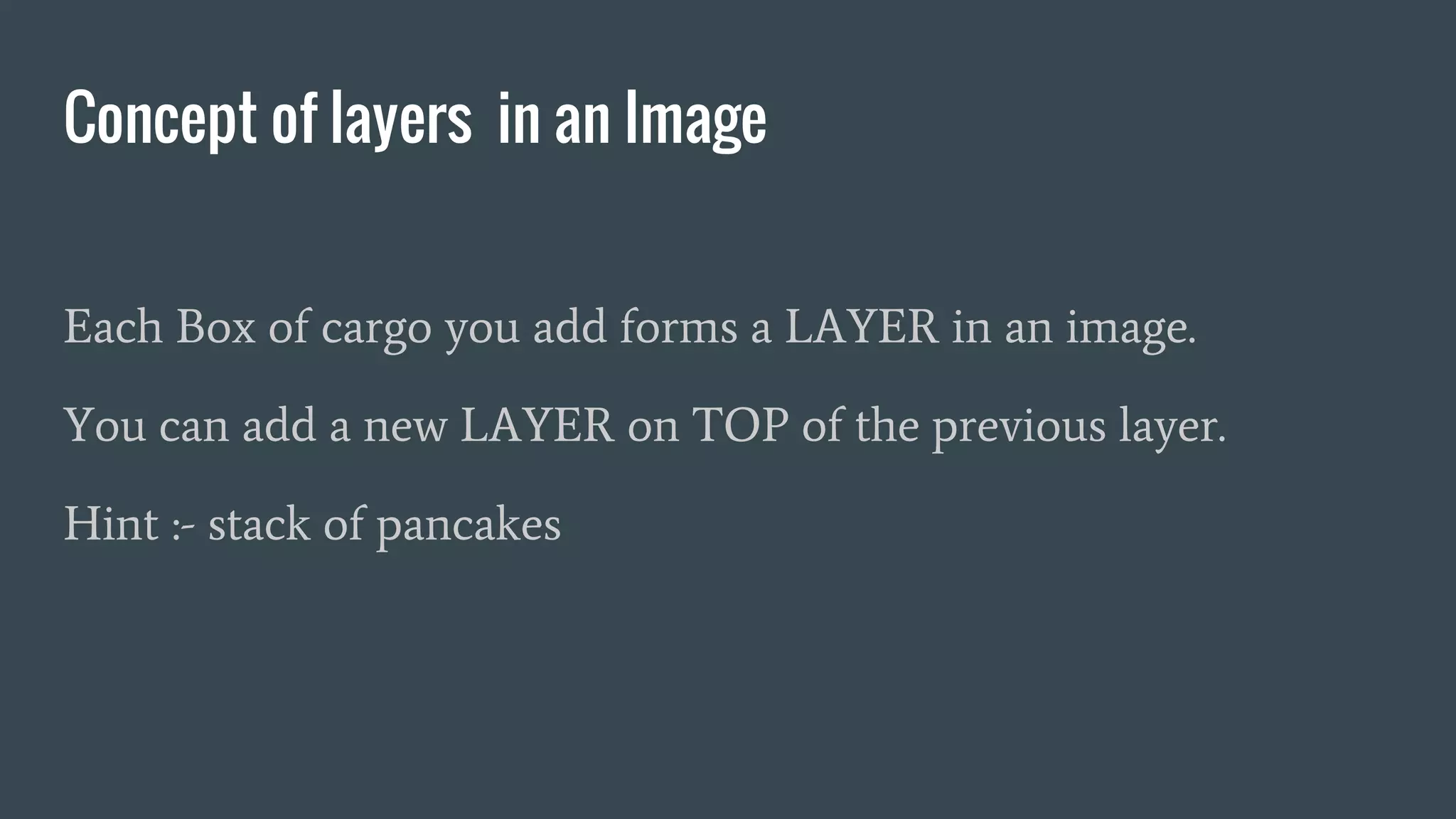 Concept of layers in an Image
Each Box of cargo you add forms a LAYER in an image.
You can add a new LAYER on TOP of the previous layer.
Hint :- stack of pancakes
 