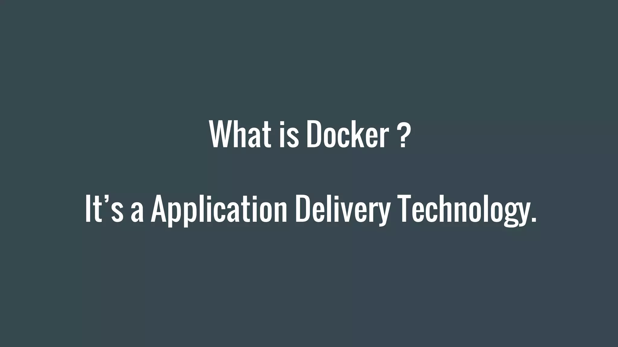 What is Docker ?
It’s a Application Delivery Technology.
 