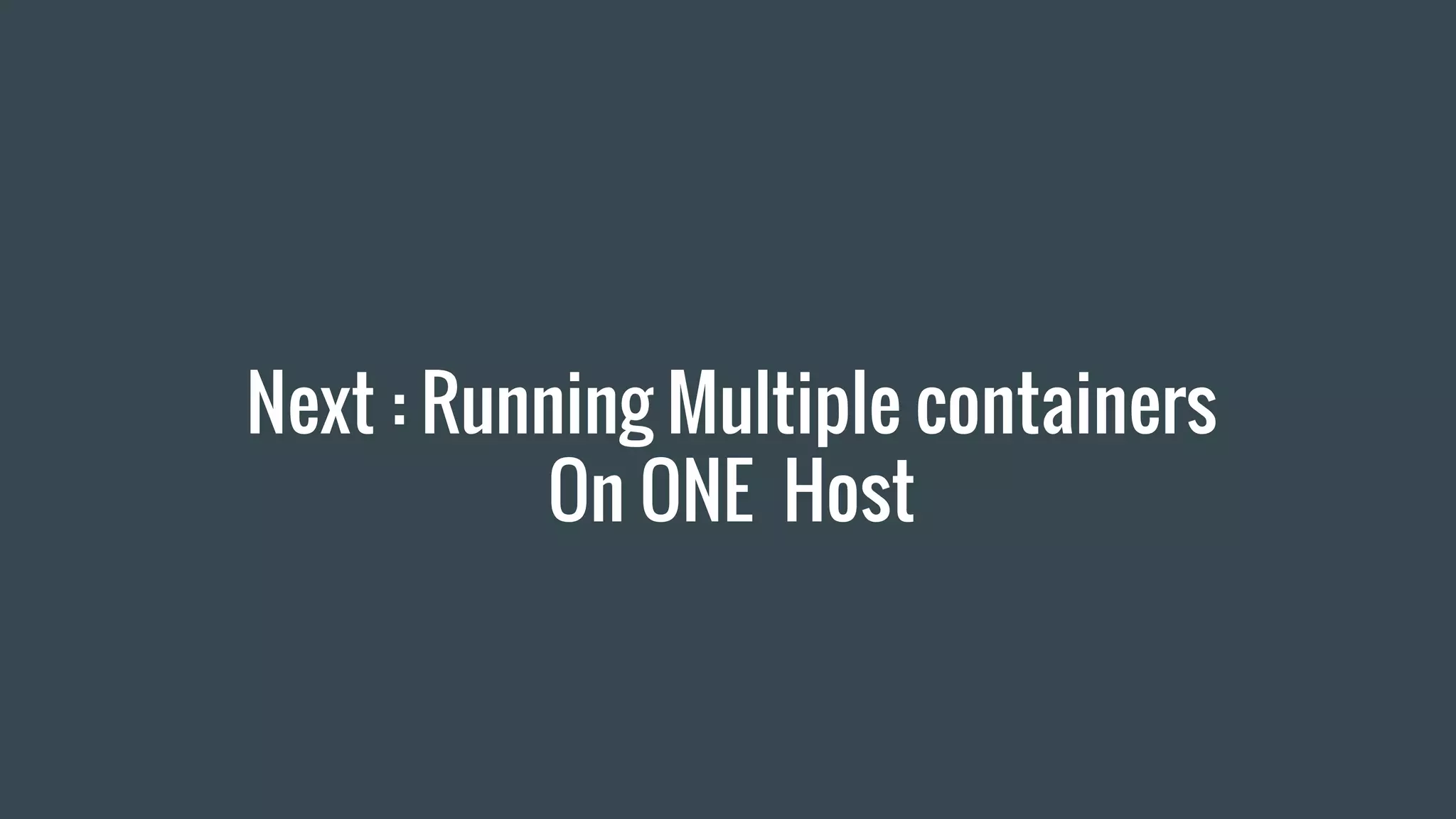 Next : Running Multiple containers
On ONE Host
 