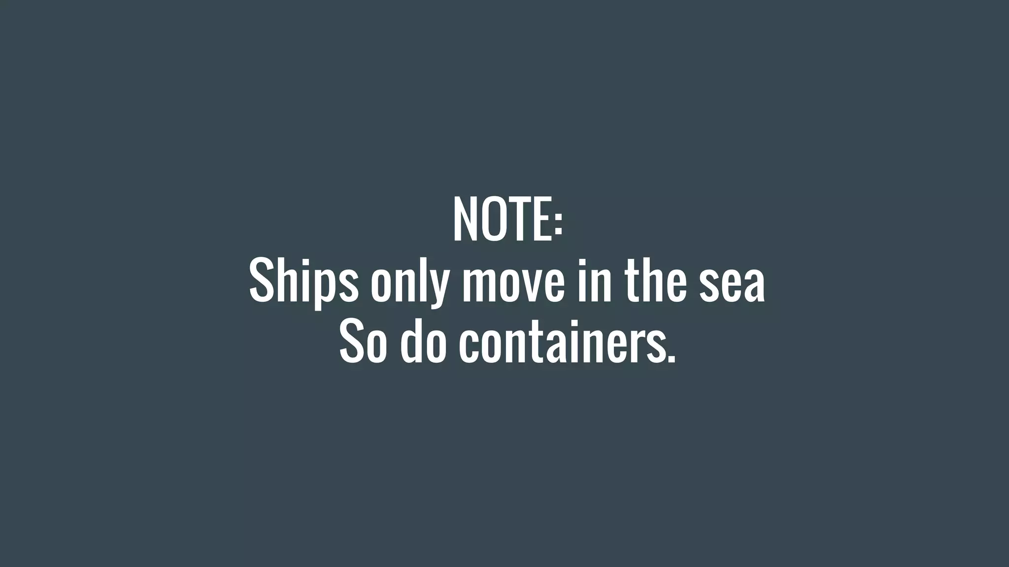 NOTE:
Ships only move in the sea
So do containers.
 
