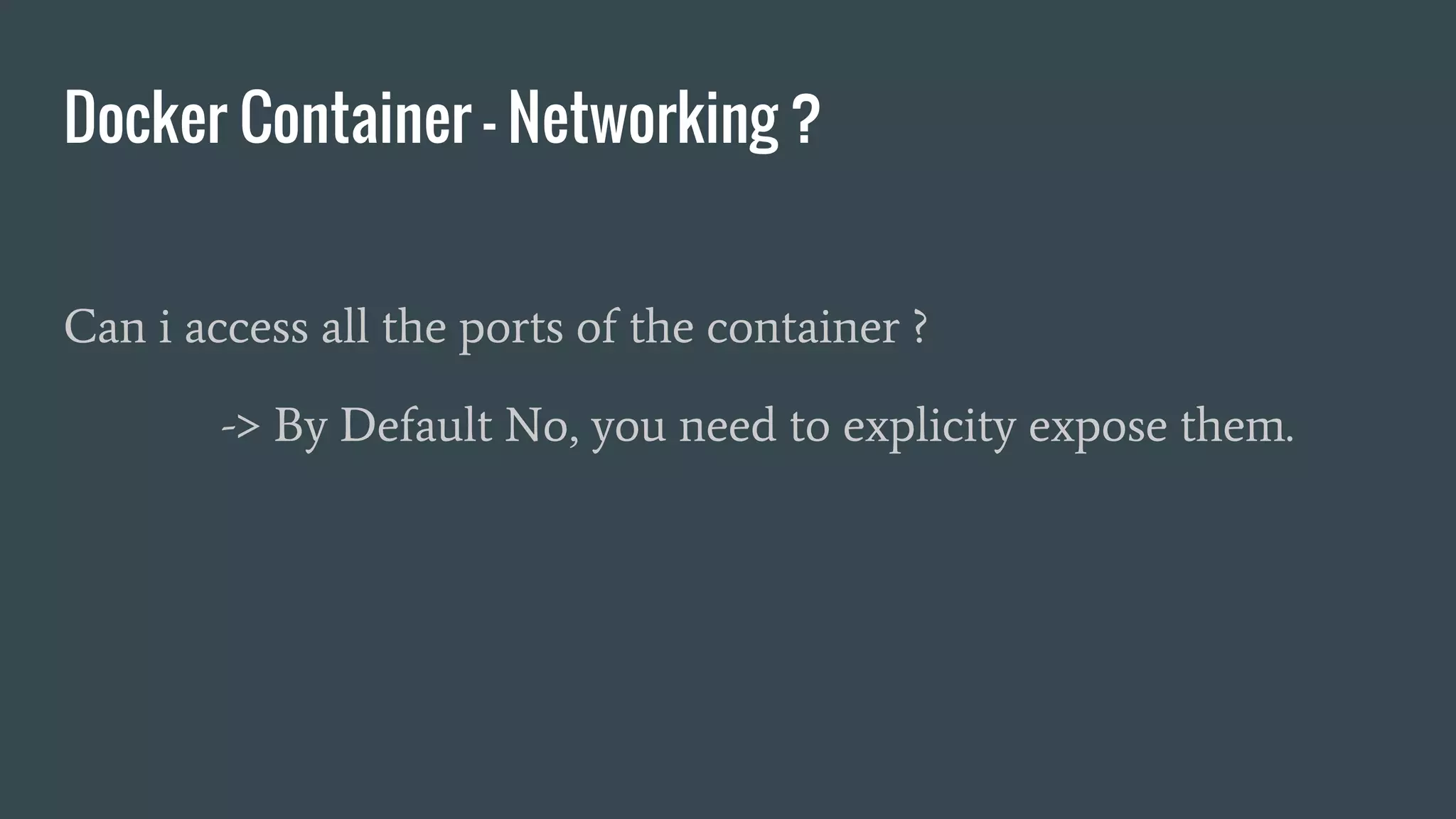 Docker Container - Networking ?
Can i access all the ports of the container ?
-> By Default No, you need to explicity expose them.
 