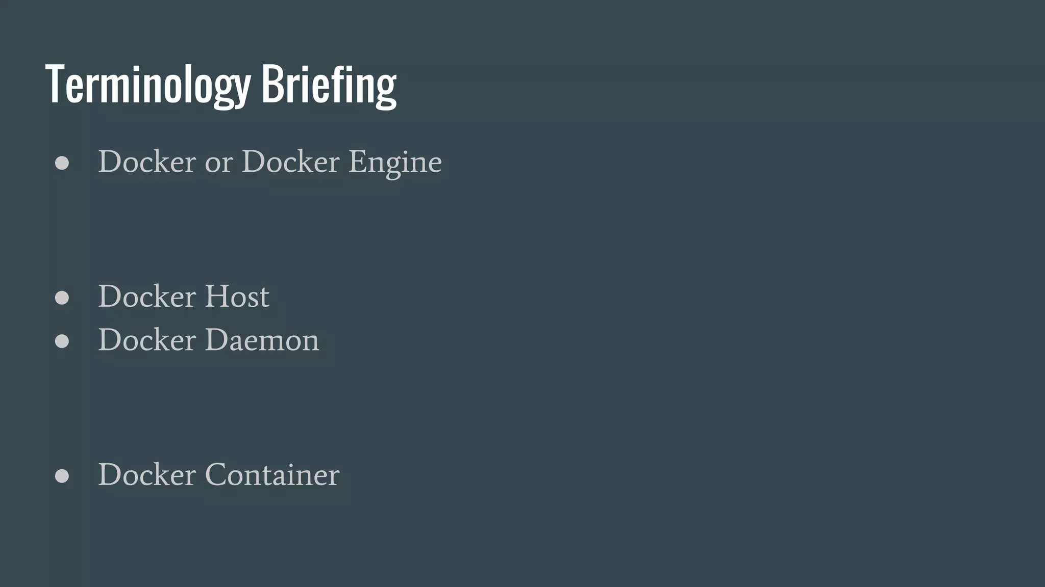 Terminology Briefing
● Docker or Docker Engine
● Docker Host
● Docker Daemon
● Docker Container
 