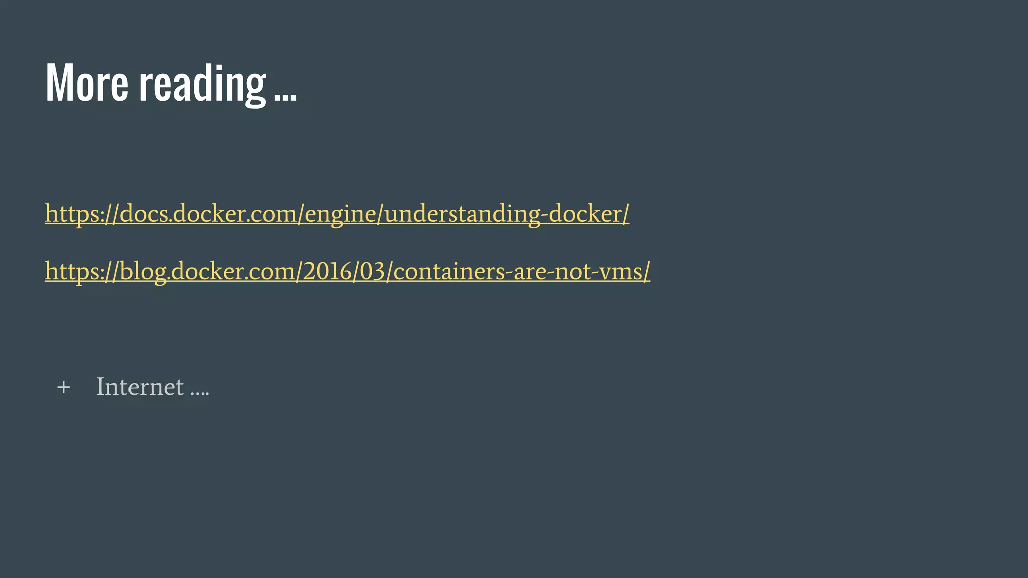 More reading ...
https://docs.docker.com/engine/understanding-docker/
https://blog.docker.com/2016/03/containers-are-not-vms/
+ Internet ….
 