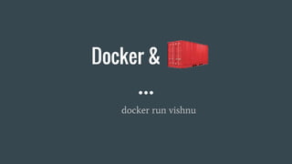 Docker &
docker run vishnu
 