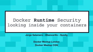 Docker Runtime Security
looking inside your containers
Jorge Salamero - @bencerillo - Sysdig
Docker Meetup London
Docker Meetup CGN
 