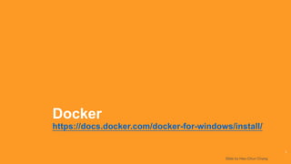 Docker
https://docs.docker.com/docker-for-windows/install/
1
Slide by Hao-Chun Chang
 