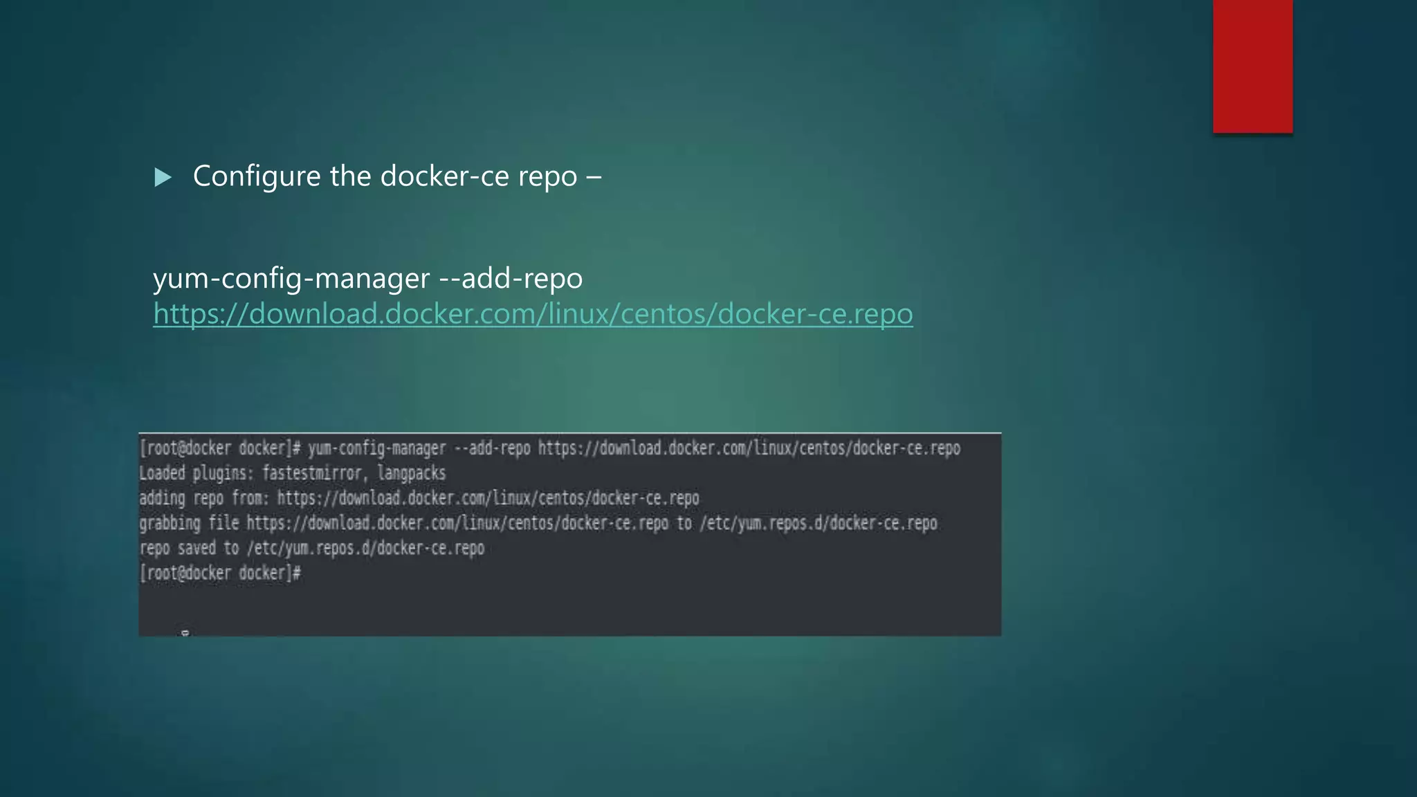  Configure the docker-ce repo –
yum-config-manager --add-repo
https://download.docker.com/linux/centos/docker-ce.repo
 