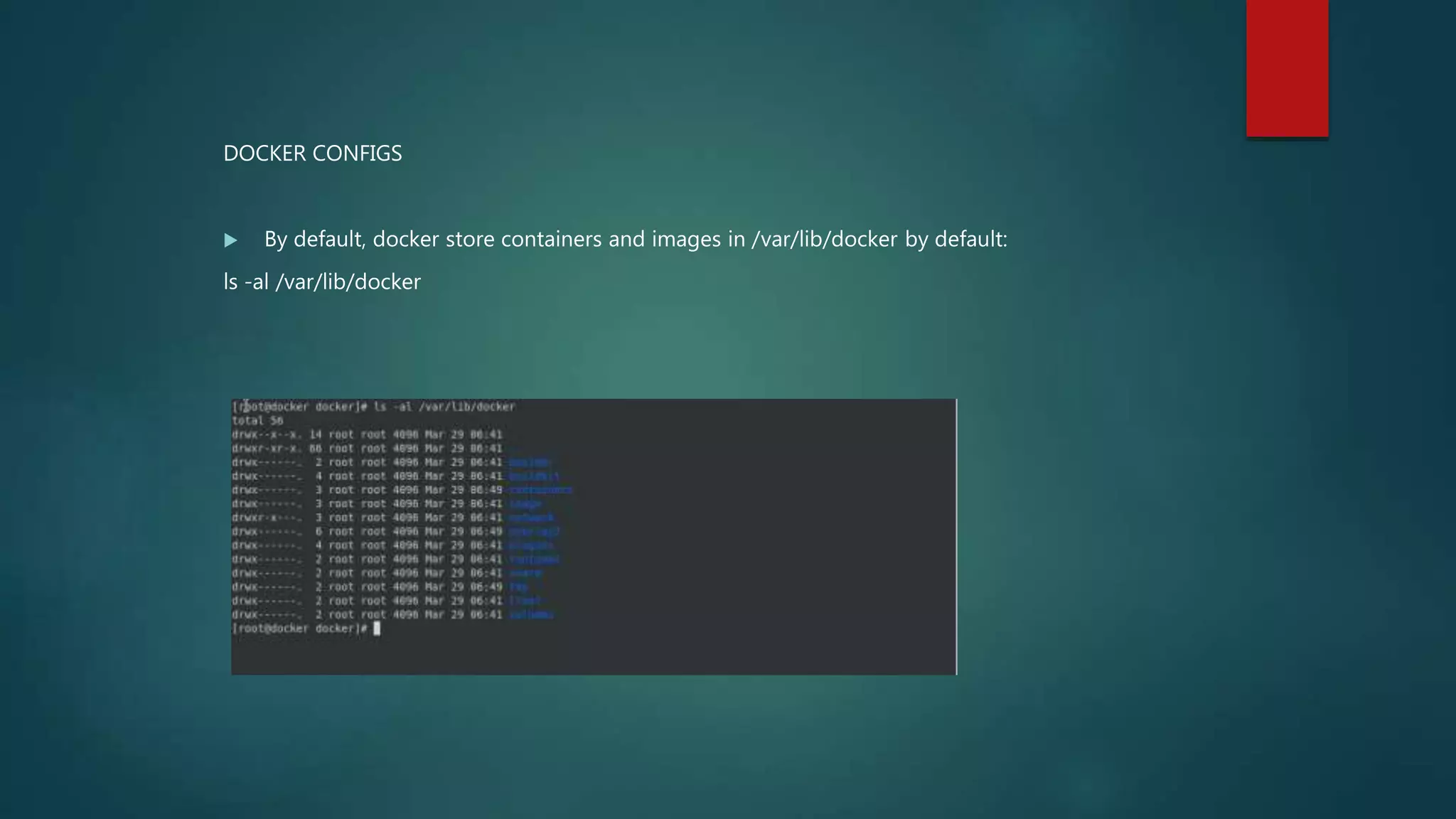 DOCKER CONFIGS
 By default, docker store containers and images in /var/lib/docker by default:
ls -al /var/lib/docker
 